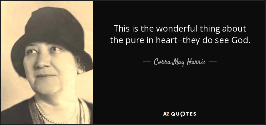 This is the wonderful thing about the pure in heart--they do see God. - Corra May Harris