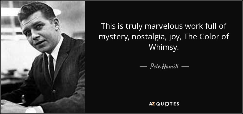 This is truly marvelous work full of mystery, nostalgia, joy, The Color of Whimsy. - Pete Hamill