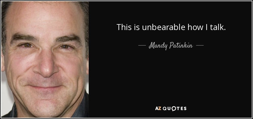 This is unbearable how I talk. - Mandy Patinkin
