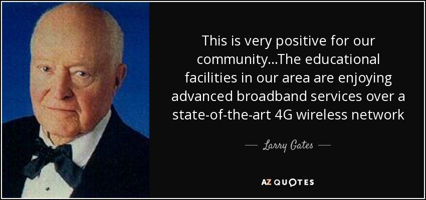 This is very positive for our community...The educational facilities in our area are enjoying advanced broadband services over a state-of-the-art 4G wireless network - Larry Gates