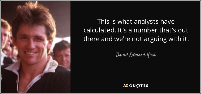This is what analysts have calculated. It's a number that's out there and we're not arguing with it. - David Edward Kirk
