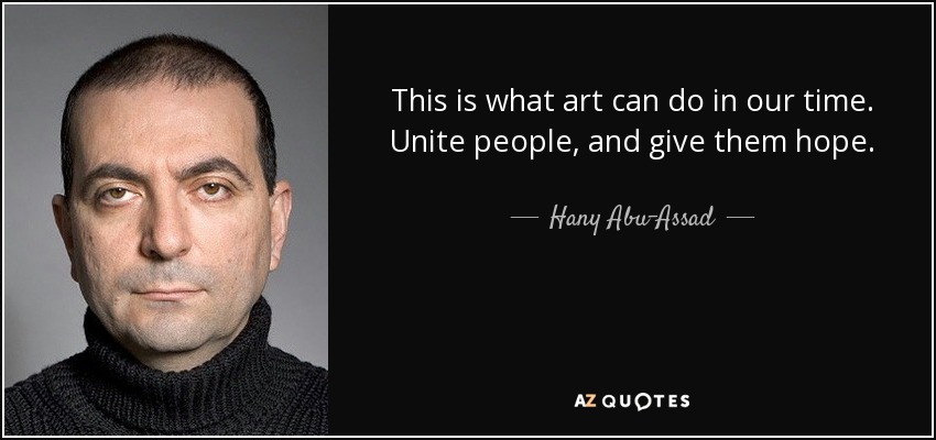 This is what art can do in our time. Unite people, and give them hope. - Hany Abu-Assad