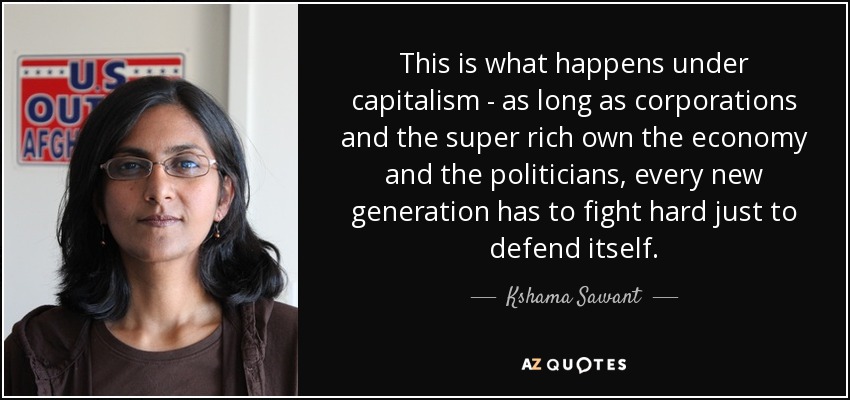 This is what happens under capitalism - as long as corporations and the super rich own the economy and the politicians, every new generation has to fight hard just to defend itself. - Kshama Sawant