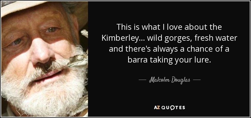 This is what I love about the Kimberley... wild gorges, fresh water and there's always a chance of a barra taking your lure. - Malcolm Douglas