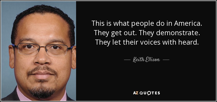 This is what people do in America. They get out. They demonstrate. They let their voices with heard. - Keith Ellison