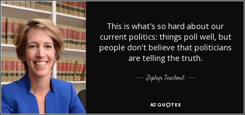 This is what's so hard about our current politics: things poll well, but people don't believe that politicians are telling the truth. - Zephyr Teachout