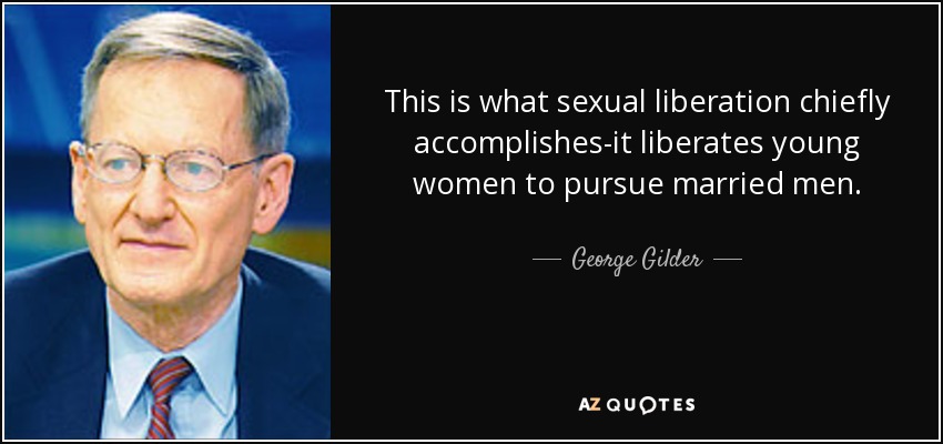 This is what sexual liberation chiefly accomplishes-it liberates young women to pursue married men. - George Gilder