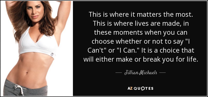 This is where it matters the most. This is where lives are made, in these moments when you can choose whether or not to say 