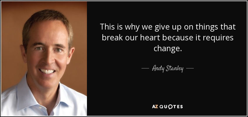 This is why we give up on things that break our heart because it requires change. - Andy Stanley
