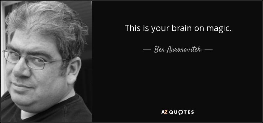 This is your brain on magic. - Ben Aaronovitch