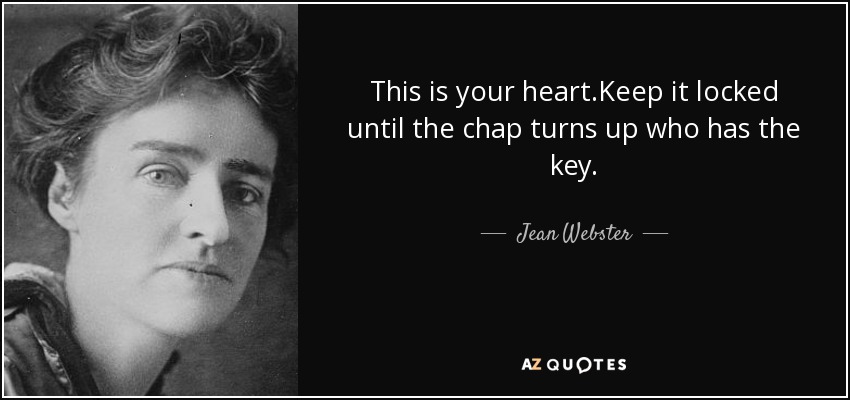 This is your heart.Keep it locked until the chap turns up who has the key. - Jean Webster
