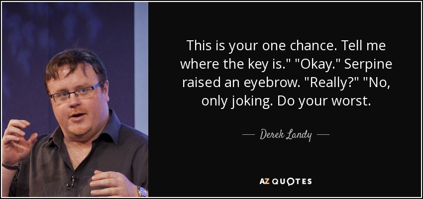 This is your one chance. Tell me where the key is.