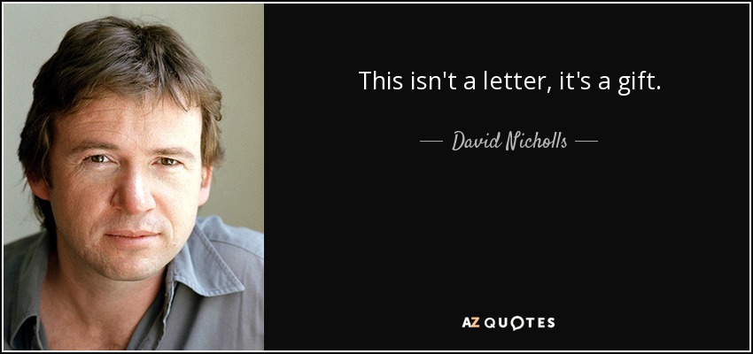 This isn't a letter, it's a gift. - David Nicholls