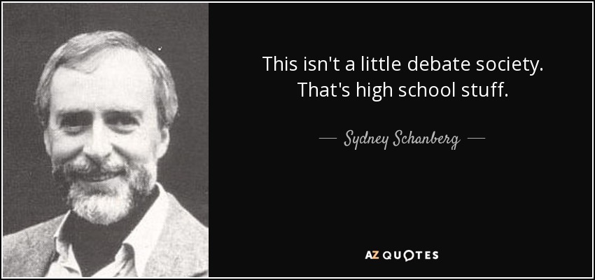 This isn't a little debate society. That's high school stuff. - Sydney Schanberg