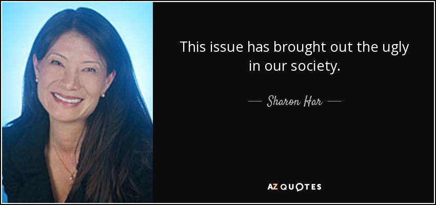 This issue has brought out the ugly in our society. - Sharon Har