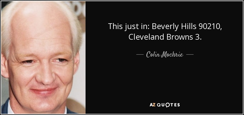 This just in: Beverly Hills 90210, Cleveland Browns 3. - Colin Mochrie