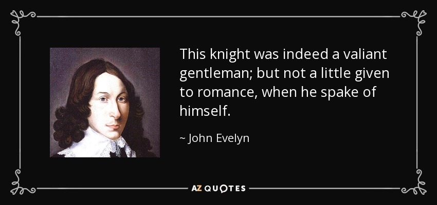 This knight was indeed a valiant gentleman; but not a little given to romance, when he spake of himself. - John Evelyn