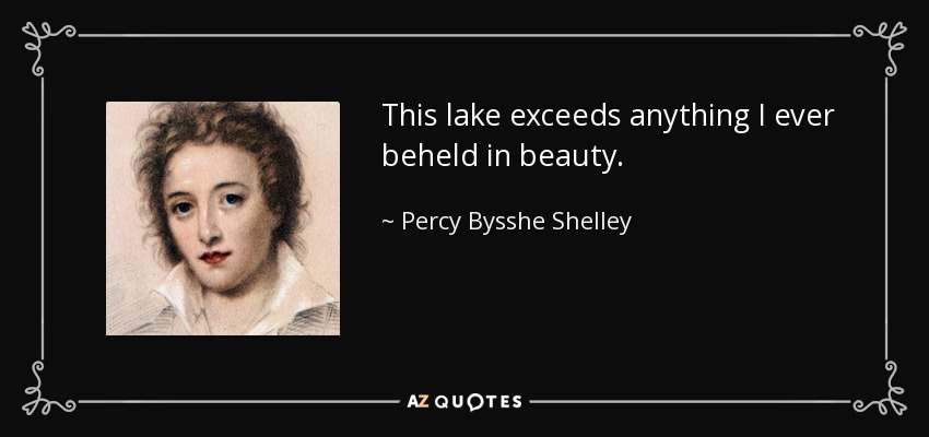 This lake exceeds anything I ever beheld in beauty. - Percy Bysshe Shelley