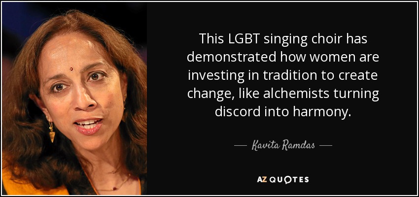 This LGBT singing choir has demonstrated how women are investing in tradition to create change, like alchemists turning discord into harmony. - Kavita Ramdas