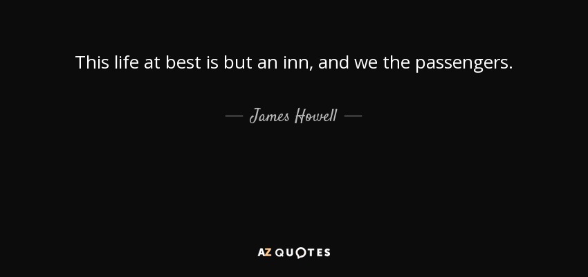 This life at best is but an inn, and we the passengers. - James Howell