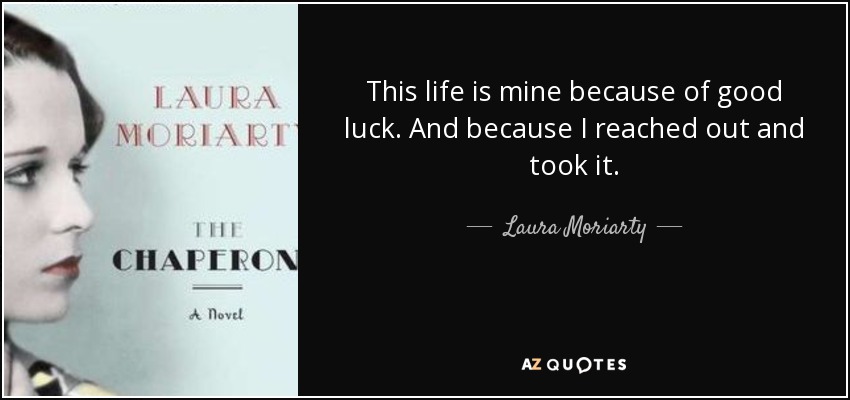 This life is mine because of good luck. And because I reached out and took it. - Laura Moriarty