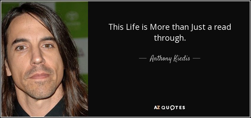 This Life is More than Just a read through. - Anthony Kiedis