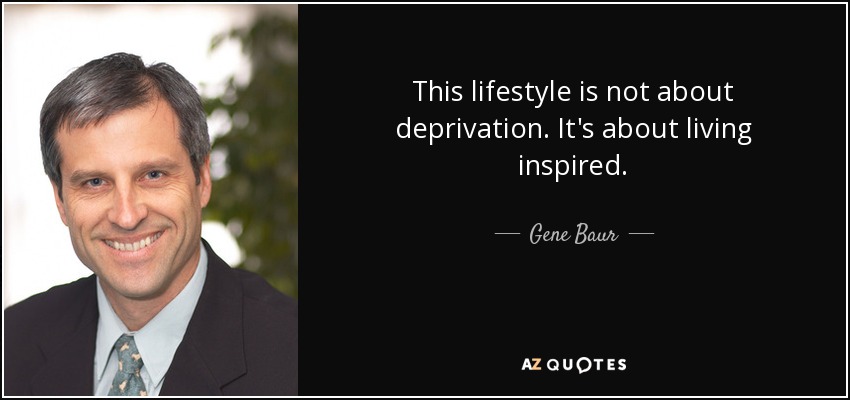This lifestyle is not about deprivation. It's about living inspired. - Gene Baur
