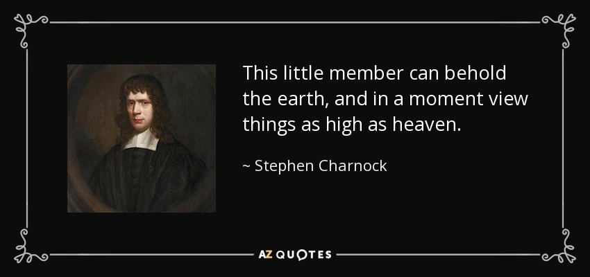 This little member can behold the earth, and in a moment view things as high as heaven. - Stephen Charnock