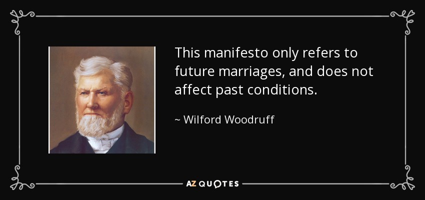 This manifesto only refers to future marriages, and does not affect past conditions. - Wilford Woodruff