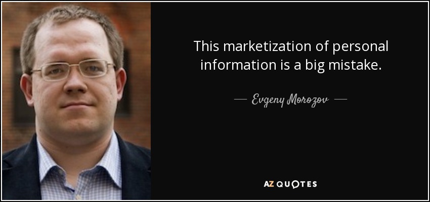 This marketization of personal information is a big mistake. - Evgeny Morozov