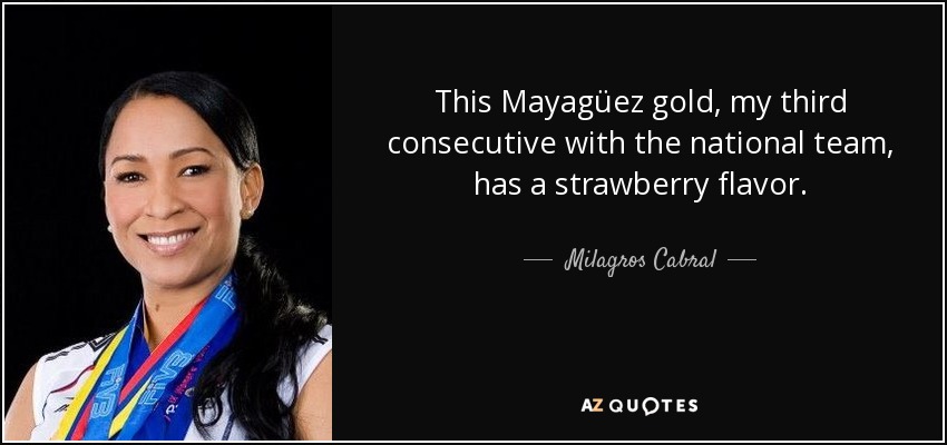 This Mayagüez gold, my third consecutive with the national team, has a strawberry flavor. - Milagros Cabral