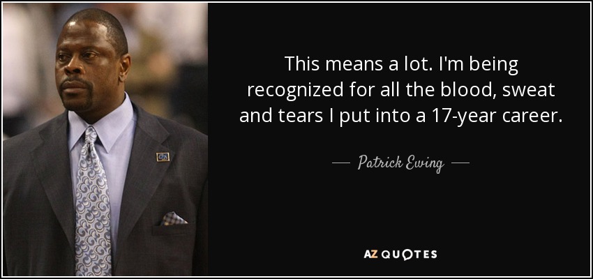 This means a lot. I'm being recognized for all the blood, sweat and tears I put into a 17-year career. - Patrick Ewing
