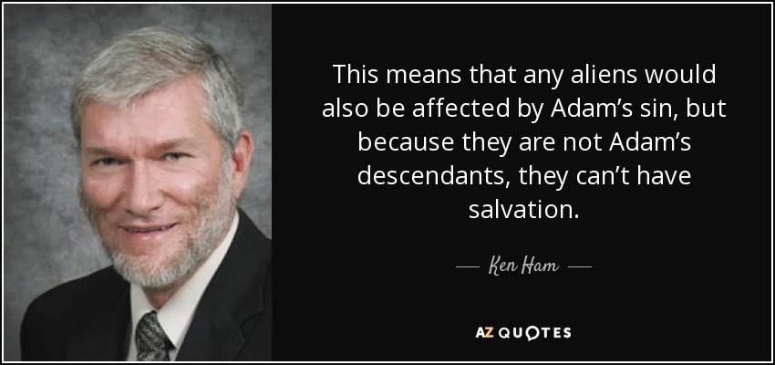 This means that any aliens would also be affected by Adam’s sin, but because they are not Adam’s descendants, they can’t have salvation. - Ken Ham