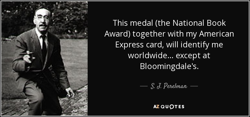 This medal (the National Book Award) together with my American Express card, will identify me worldwide ... except at Bloomingdale's. - S. J. Perelman