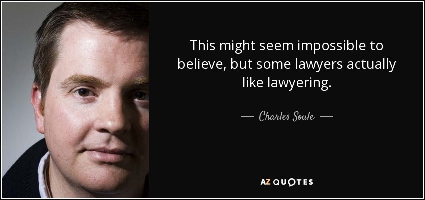 This might seem impossible to believe, but some lawyers actually like lawyering. - Charles Soule