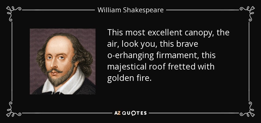 This most excellent canopy, the air, look you, this brave o-erhanging firmament, this majestical roof fretted with golden fire. - William Shakespeare