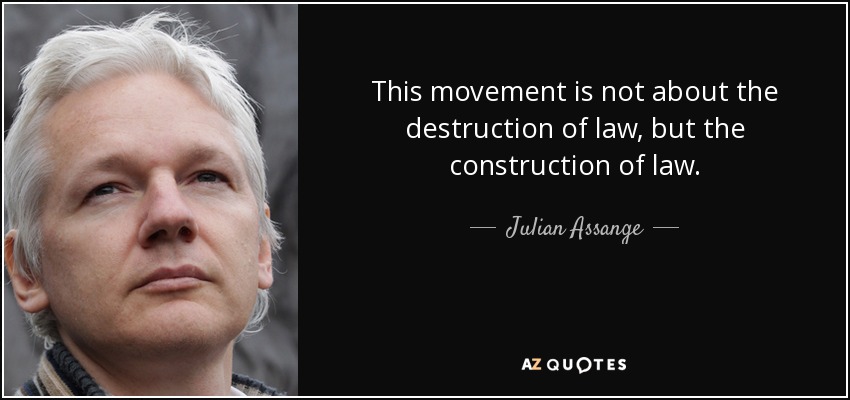 This movement is not about the destruction of law, but the construction of law. - Julian Assange