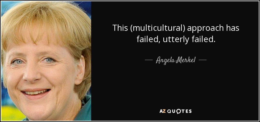 This (multicultural) approach has failed, utterly failed. - Angela Merkel