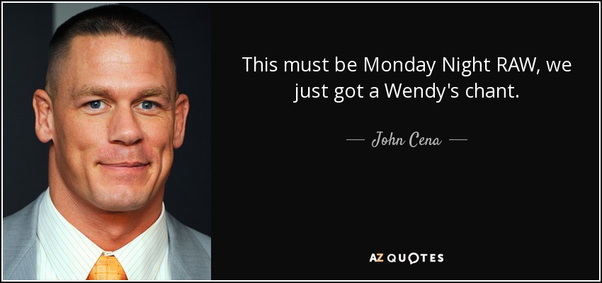 This must be Monday Night RAW, we just got a Wendy's chant. - John Cena