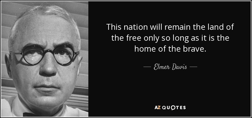 This nation will remain the land of the free only so long as it is the home of the brave. - Elmer Davis