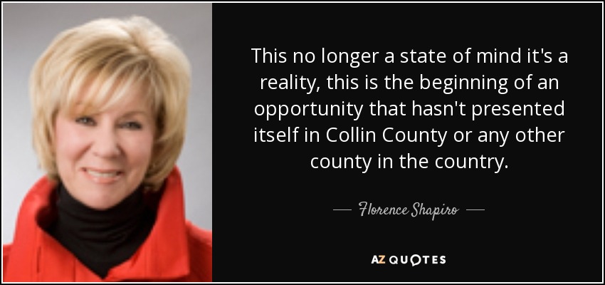 This no longer a state of mind it's a reality, this is the beginning of an opportunity that hasn't presented itself in Collin County or any other county in the country. - Florence Shapiro