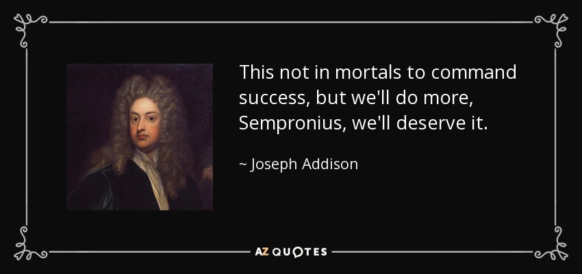 This not in mortals to command success, but we'll do more, Sempronius, we'll deserve it. - Joseph Addison