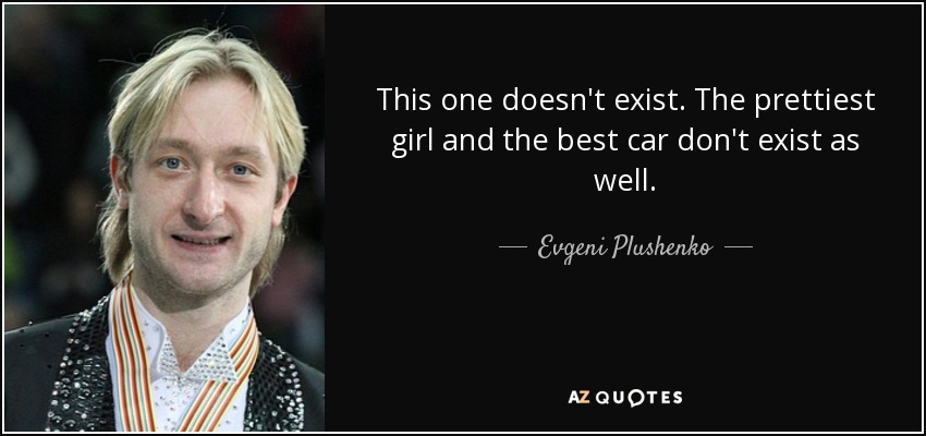 This one doesn't exist. The prettiest girl and the best car don't exist as well. - Evgeni Plushenko