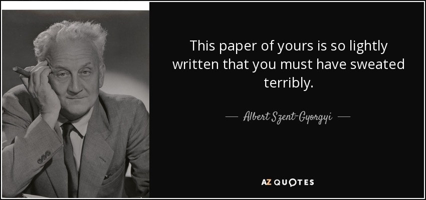This paper of yours is so lightly written that you must have sweated terribly. - Albert Szent-Gyorgyi