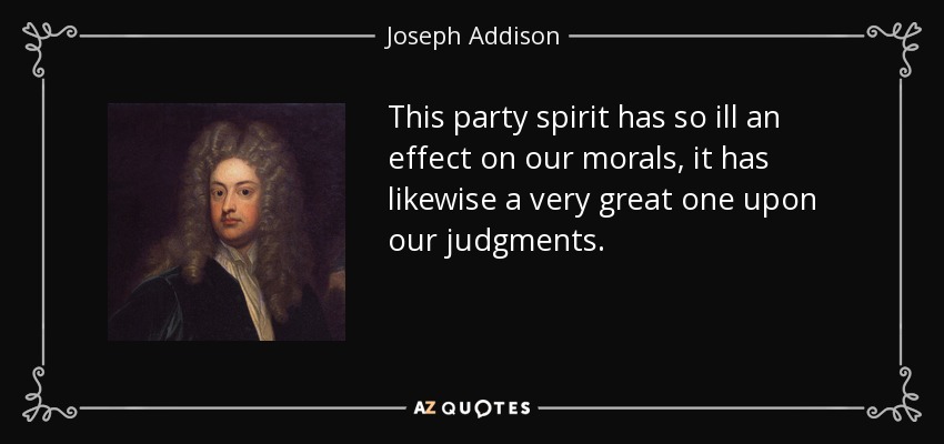 This party spirit has so ill an effect on our morals, it has likewise a very great one upon our judgments. - Joseph Addison