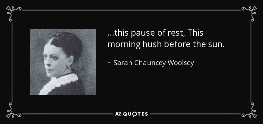 ...this pause of rest, This morning hush before the sun. - Sarah Chauncey Woolsey