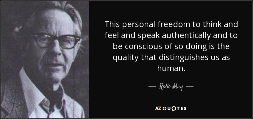 This personal freedom to think and feel and speak authentically and to be conscious of so doing is the quality that distinguishes us as human. - Rollo May