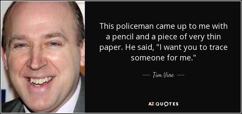 This policeman came up to me with a pencil and a piece of very thin paper. He said, 