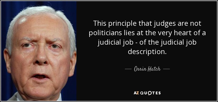 This principle that judges are not politicians lies at the very heart of a judicial job - of the judicial job description. - Orrin Hatch
