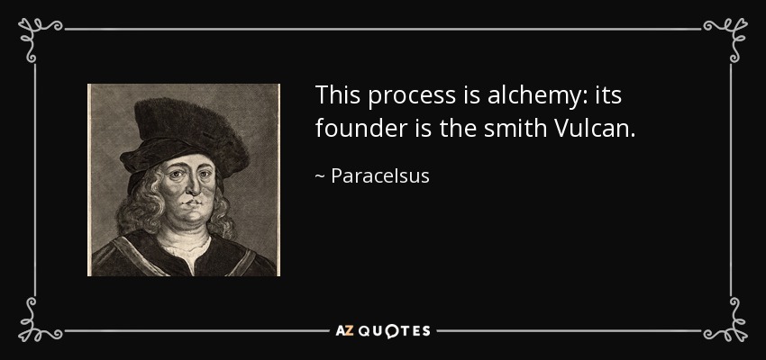 This process is alchemy: its founder is the smith Vulcan. - Paracelsus